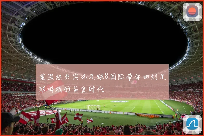 重温经典实况足球8国际带你回到足球游戏的黄金时代