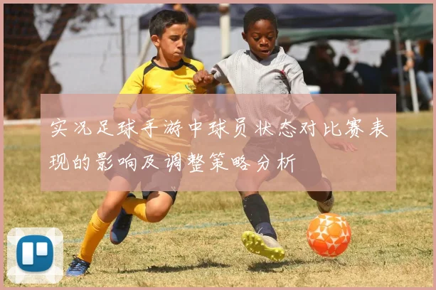 实况足球手游中球员状态对比赛表现的影响及调整策略分析