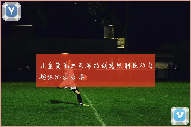 儿童简笔画足球的创意绘制技巧与趣味玩法分享