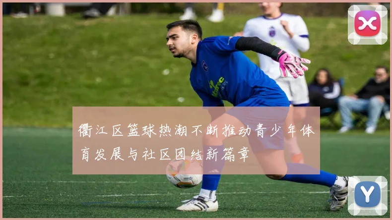 衢江区篮球热潮不断推动青少年体育发展与社区团结新篇章