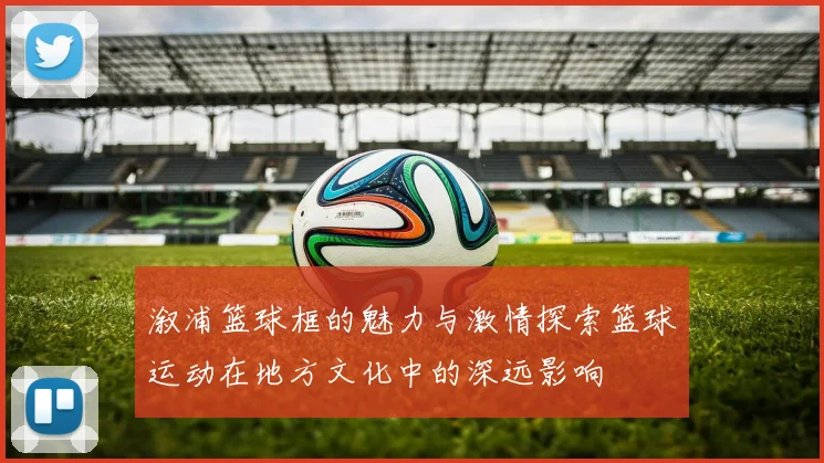 溆浦篮球框的魅力与激情探索篮球运动在地方文化中的深远影响